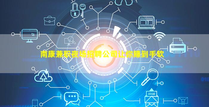南康兼职夜场招聘公司让你赚到手软