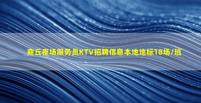 商丘夜场服务员KTV招聘信息本地地标18场/班