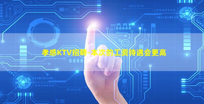 孝感KTV招聘-本次的工资待遇会更高